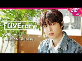 【公式mn2】【LIVErary】Wanna One 出身キム・ジェファン(KIM JAE HWAN) -  Who Am I   