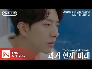 【公式fnc】CNBLUE  - 過去、現在、未来(Then、Now and Forever)MV TEASER 2  