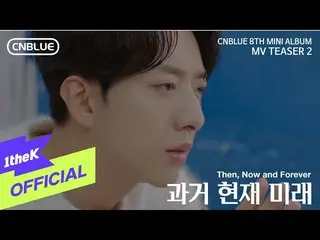 【公式loe】 [Teaser2]CNBLUE_ _ (CNBLUE_ )_ Then、Now and Forever(過去、現在、未来)  