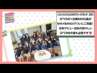 【J公式mn】✨IZ*ONE_ カムバック記念配信✨【MタメBANG！/エンタメBANGプレイバック】IZ*ONE_ ×古家BANG長ついにご対面！日本デビュー