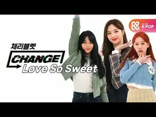 【公式mbm】【CHANGE CAM] Cherry Bullet  - ラブソースイート(CherryBullet_  -  Love So Sweet)l週