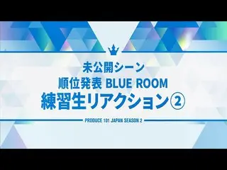 【公式】PRODUCE 101 JAPAN、[未公開シーン]練習生に初めて順位が伝えられるBLUE ROOM練習生リアクション②  