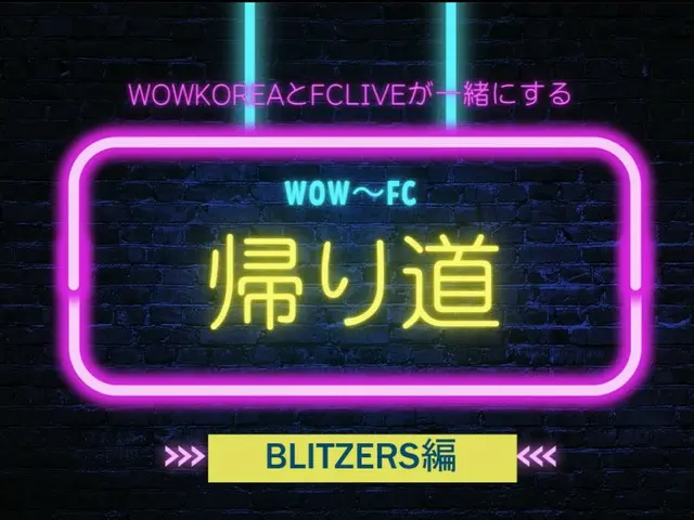 wowKoreaとFCLIVEが一緒にする WOW～FC帰り道：BLITZERS編