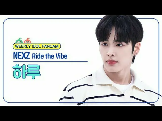 [ 週刊アイドル   直カム ]NEXZ_  하루 - 라이드 더 VIBE_ NEXZ_ _  HARU - Ride the Vibe#NEXZ_ _  #