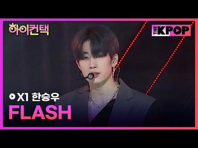 #X1、FLASH HAN_  SEUNGWOO Focus、HI！ CONTACT #X1(エックスワン)_ , FLASH #ハン・スンウ(元VICTON_