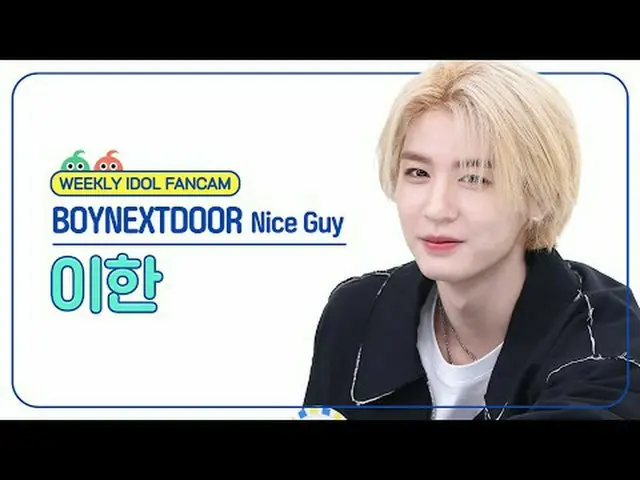 [ 週刊アイドル   直カム ]BOYNEXT_ DOOR_  이한 - 나이스 가이BOYNEXT_ DOOR_ _  LEEHAN_  - Nice Guy