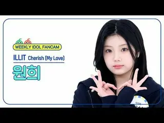 [ 週刊アイドル   直カム ]ILLIT_  원희 - 체리쉬 (마이 러브)ILLIT_ _  WONHEE - Cherish (My Love)#ILL