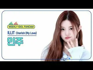 [ 週刊アイドル   直カム ]ILLIT_   ミンジュ  - 체리쉬 (마이 러브)ILLIT_ _  MINJU - Cherish (My Love)#