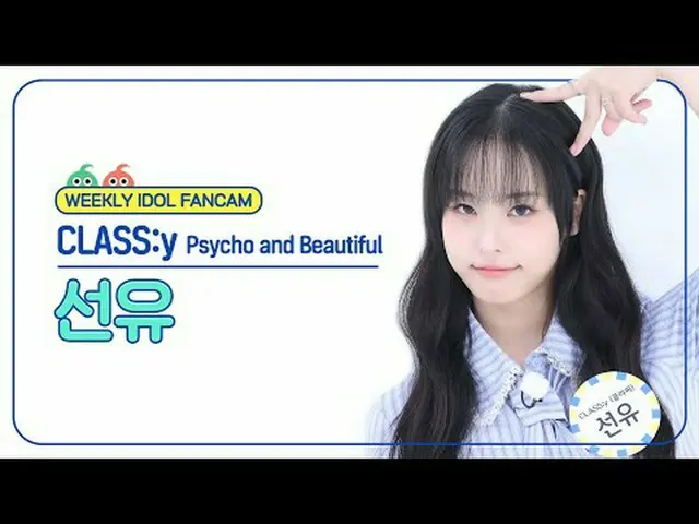 [ 週刊アイドル   直カム ]CLASS：y_  선유 - 사이코 앤드 뷰티풀CLASS:y SEONYOU - Psycho and Beautiful#